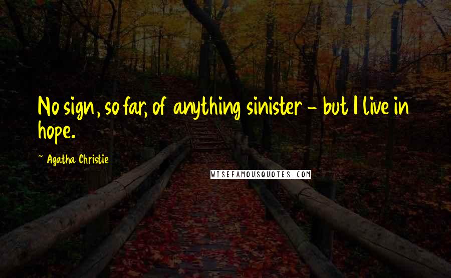 Agatha Christie Quotes: No sign, so far, of anything sinister - but I live in hope.