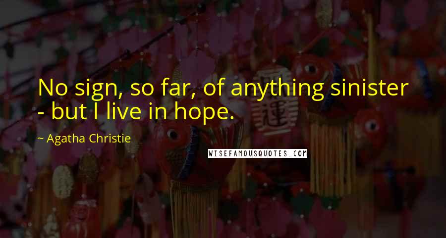 Agatha Christie Quotes: No sign, so far, of anything sinister - but I live in hope.