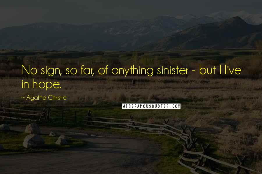 Agatha Christie Quotes: No sign, so far, of anything sinister - but I live in hope.