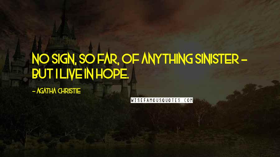 Agatha Christie Quotes: No sign, so far, of anything sinister - but I live in hope.