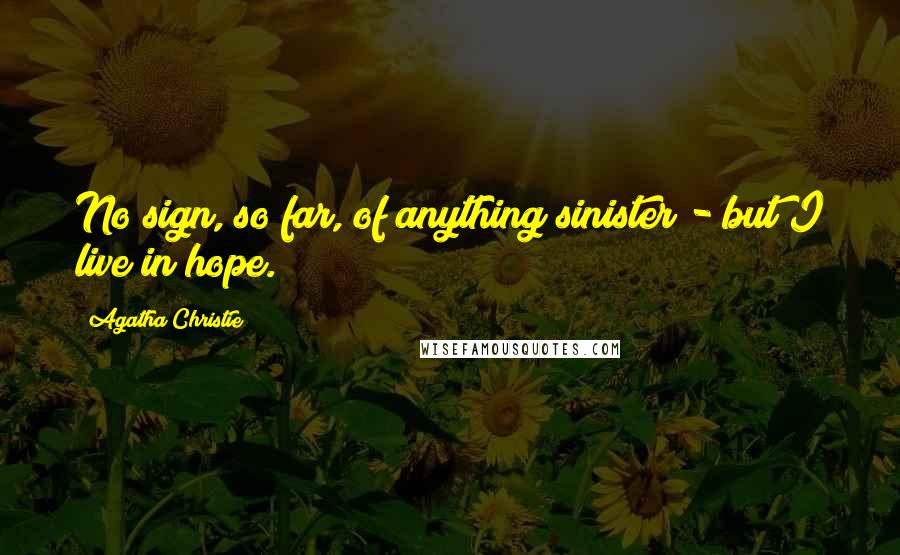 Agatha Christie Quotes: No sign, so far, of anything sinister - but I live in hope.