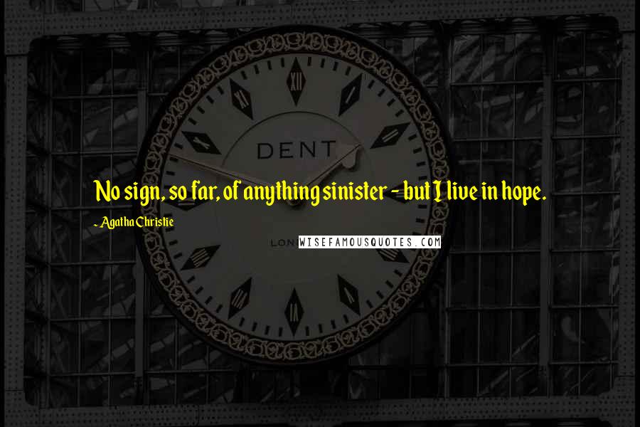 Agatha Christie Quotes: No sign, so far, of anything sinister - but I live in hope.