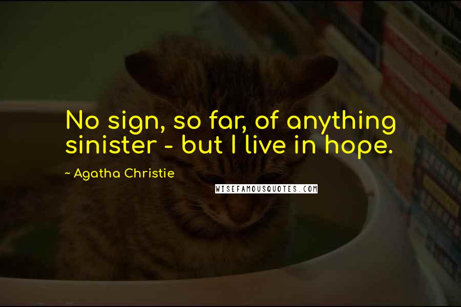 Agatha Christie Quotes: No sign, so far, of anything sinister - but I live in hope.