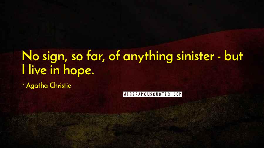 Agatha Christie Quotes: No sign, so far, of anything sinister - but I live in hope.