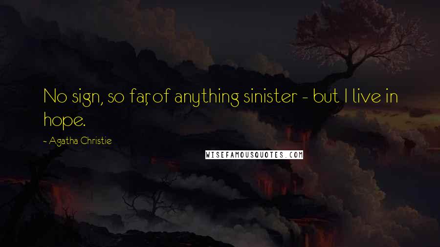 Agatha Christie Quotes: No sign, so far, of anything sinister - but I live in hope.