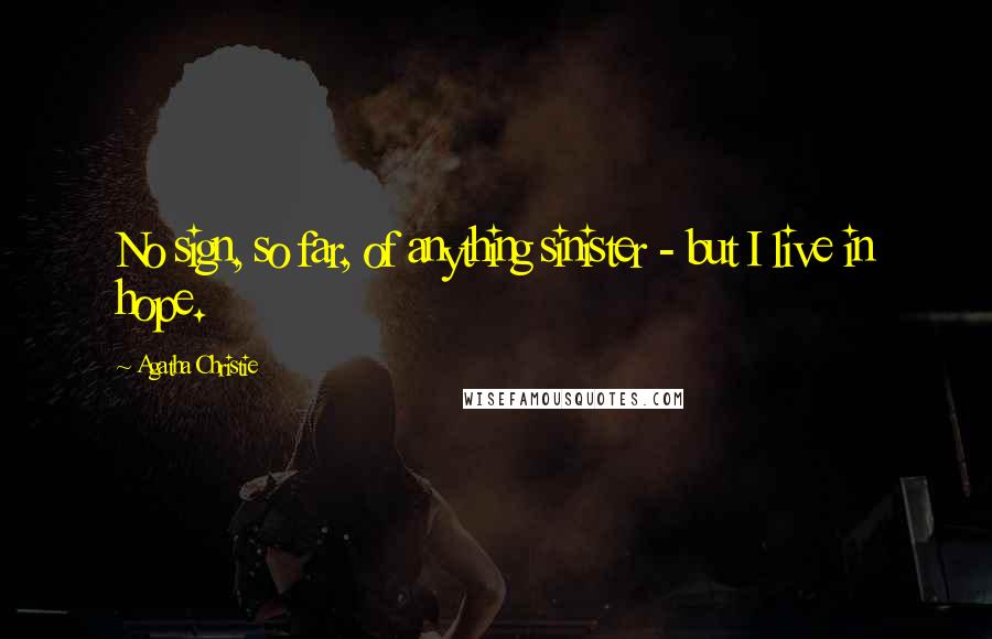 Agatha Christie Quotes: No sign, so far, of anything sinister - but I live in hope.