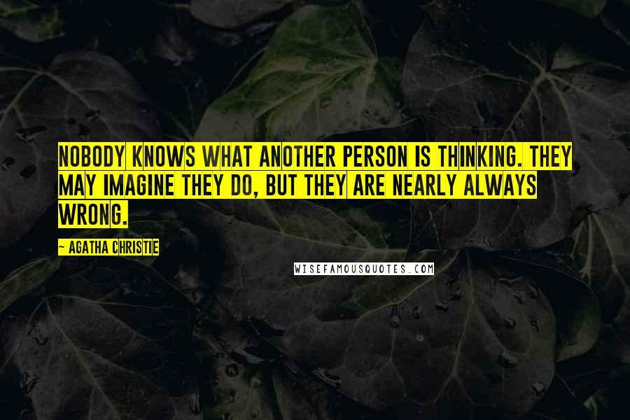 Agatha Christie Quotes: Nobody knows what another person is thinking. They may imagine they do, but they are nearly always wrong.