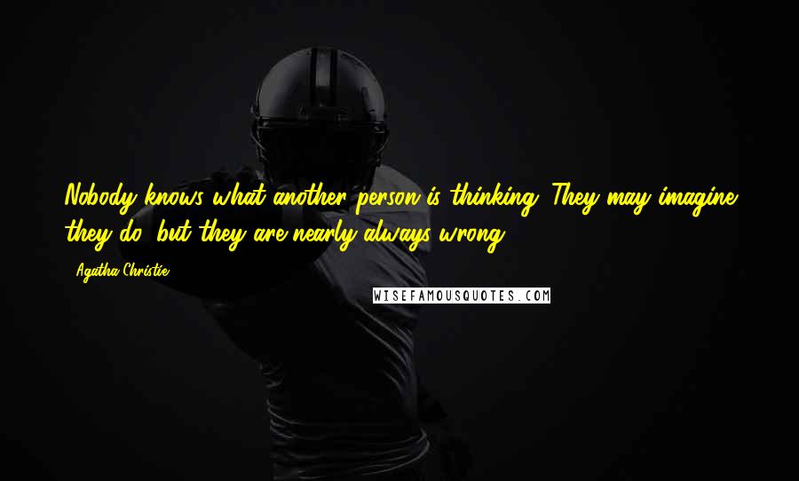 Agatha Christie Quotes: Nobody knows what another person is thinking. They may imagine they do, but they are nearly always wrong.