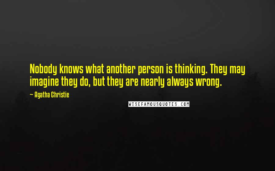 Agatha Christie Quotes: Nobody knows what another person is thinking. They may imagine they do, but they are nearly always wrong.