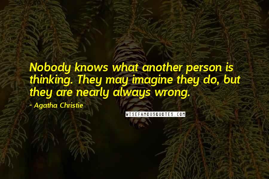 Agatha Christie Quotes: Nobody knows what another person is thinking. They may imagine they do, but they are nearly always wrong.