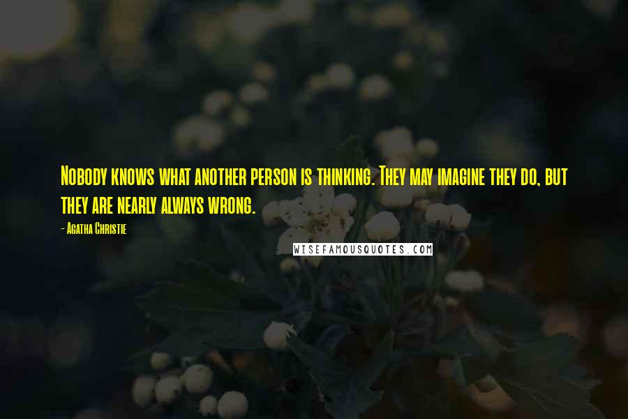 Agatha Christie Quotes: Nobody knows what another person is thinking. They may imagine they do, but they are nearly always wrong.