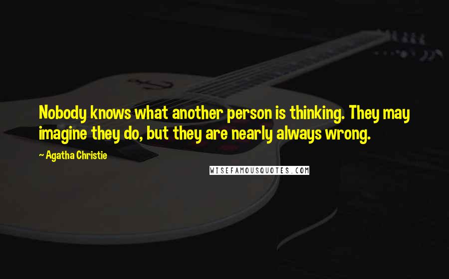 Agatha Christie Quotes: Nobody knows what another person is thinking. They may imagine they do, but they are nearly always wrong.