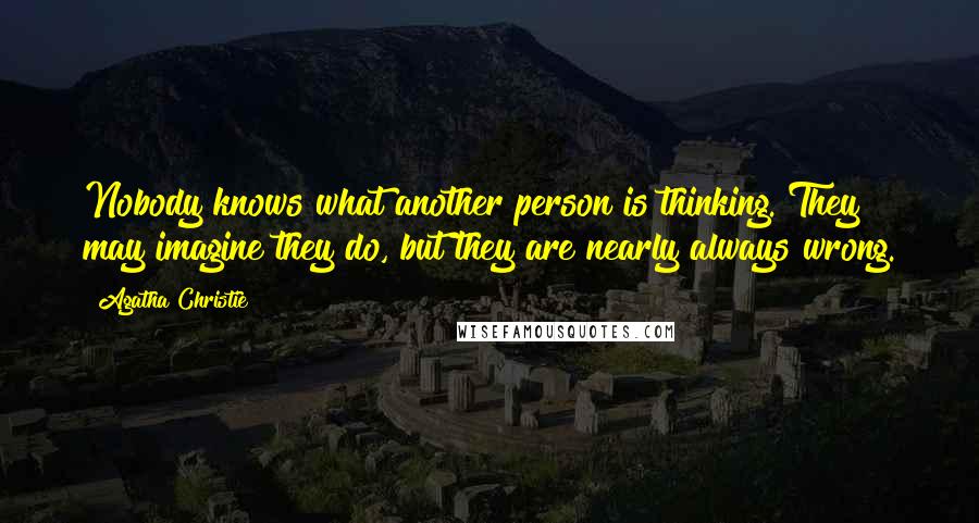 Agatha Christie Quotes: Nobody knows what another person is thinking. They may imagine they do, but they are nearly always wrong.