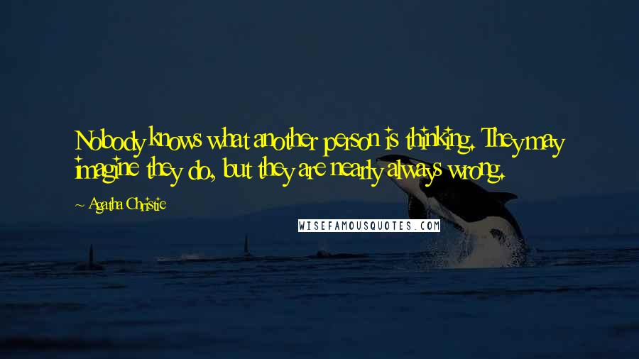 Agatha Christie Quotes: Nobody knows what another person is thinking. They may imagine they do, but they are nearly always wrong.