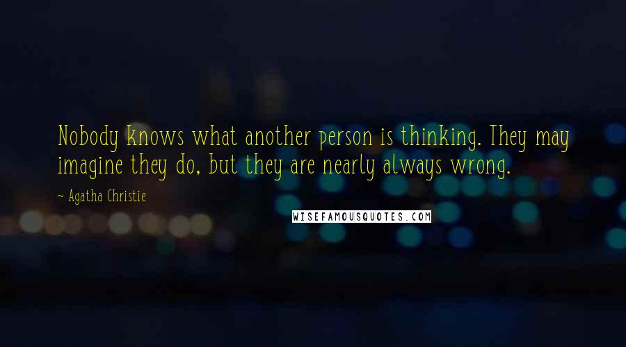 Agatha Christie Quotes: Nobody knows what another person is thinking. They may imagine they do, but they are nearly always wrong.