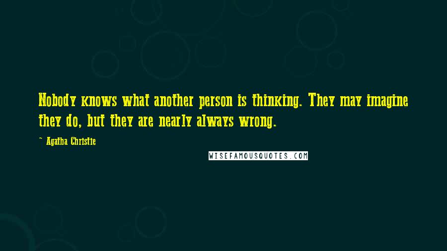 Agatha Christie Quotes: Nobody knows what another person is thinking. They may imagine they do, but they are nearly always wrong.