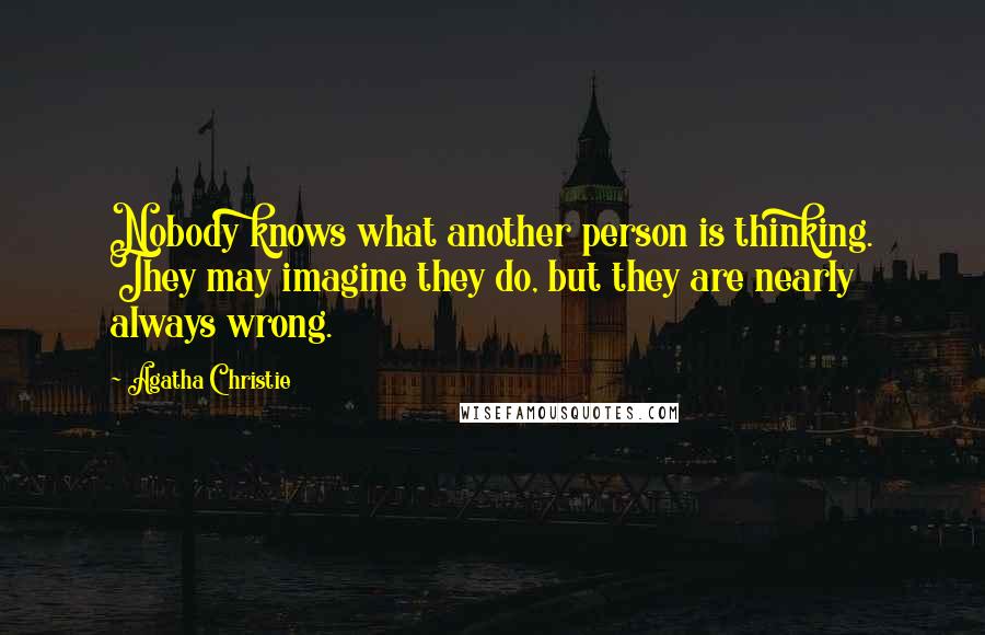 Agatha Christie Quotes: Nobody knows what another person is thinking. They may imagine they do, but they are nearly always wrong.