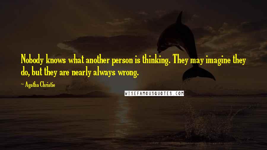 Agatha Christie Quotes: Nobody knows what another person is thinking. They may imagine they do, but they are nearly always wrong.