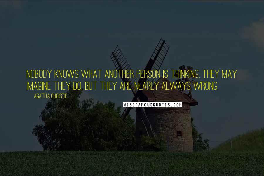 Agatha Christie Quotes: Nobody knows what another person is thinking. They may imagine they do, but they are nearly always wrong.