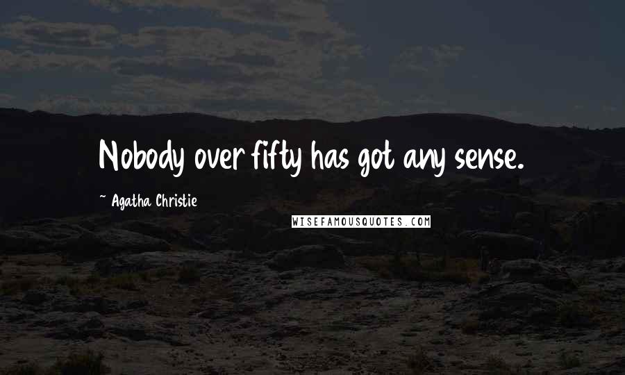 Agatha Christie Quotes: Nobody over fifty has got any sense.