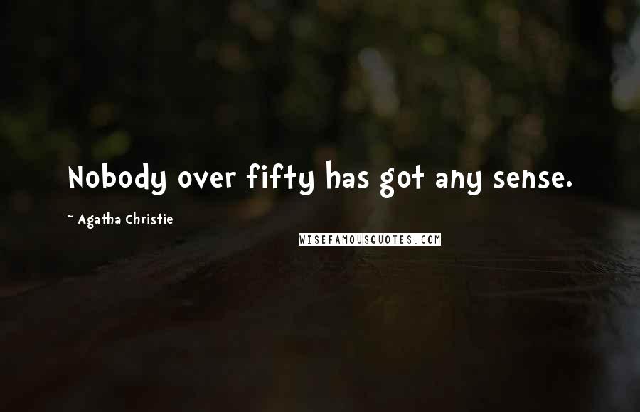 Agatha Christie Quotes: Nobody over fifty has got any sense.