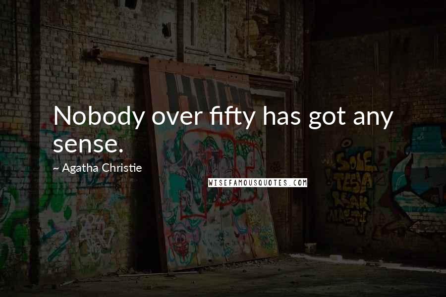 Agatha Christie Quotes: Nobody over fifty has got any sense.