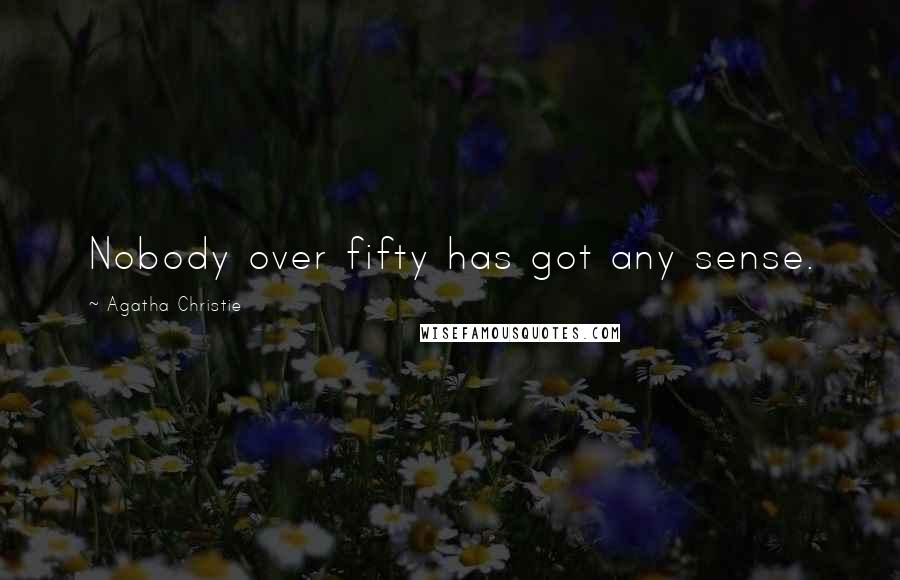 Agatha Christie Quotes: Nobody over fifty has got any sense.