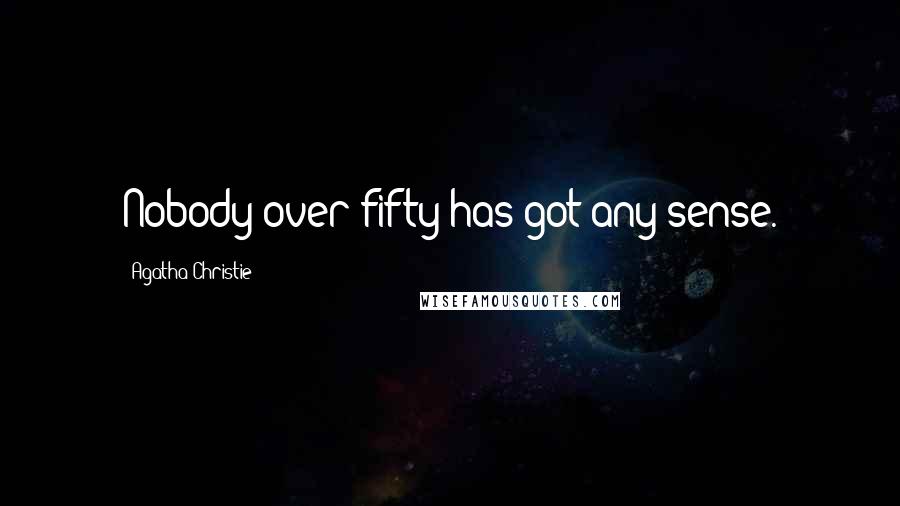 Agatha Christie Quotes: Nobody over fifty has got any sense.