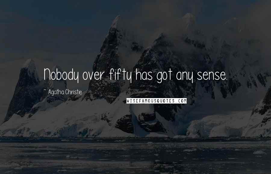 Agatha Christie Quotes: Nobody over fifty has got any sense.