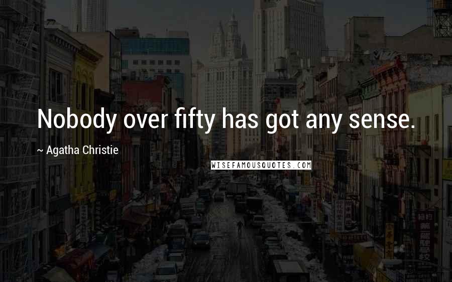 Agatha Christie Quotes: Nobody over fifty has got any sense.