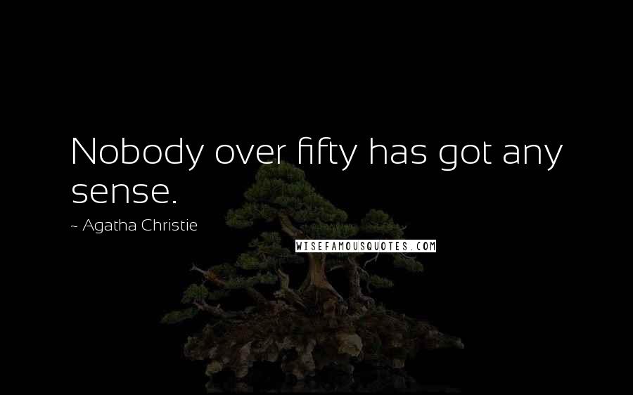 Agatha Christie Quotes: Nobody over fifty has got any sense.