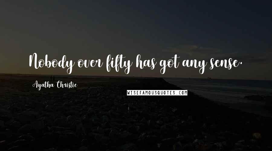 Agatha Christie Quotes: Nobody over fifty has got any sense.