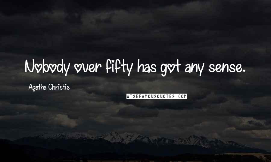 Agatha Christie Quotes: Nobody over fifty has got any sense.
