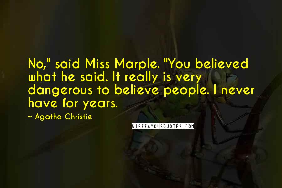 Agatha Christie Quotes: No," said Miss Marple. "You believed what he said. It really is very dangerous to believe people. I never have for years.