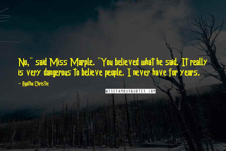 Agatha Christie Quotes: No," said Miss Marple. "You believed what he said. It really is very dangerous to believe people. I never have for years.