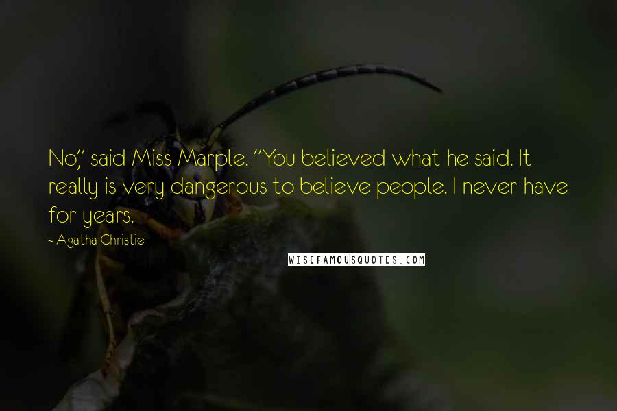 Agatha Christie Quotes: No," said Miss Marple. "You believed what he said. It really is very dangerous to believe people. I never have for years.