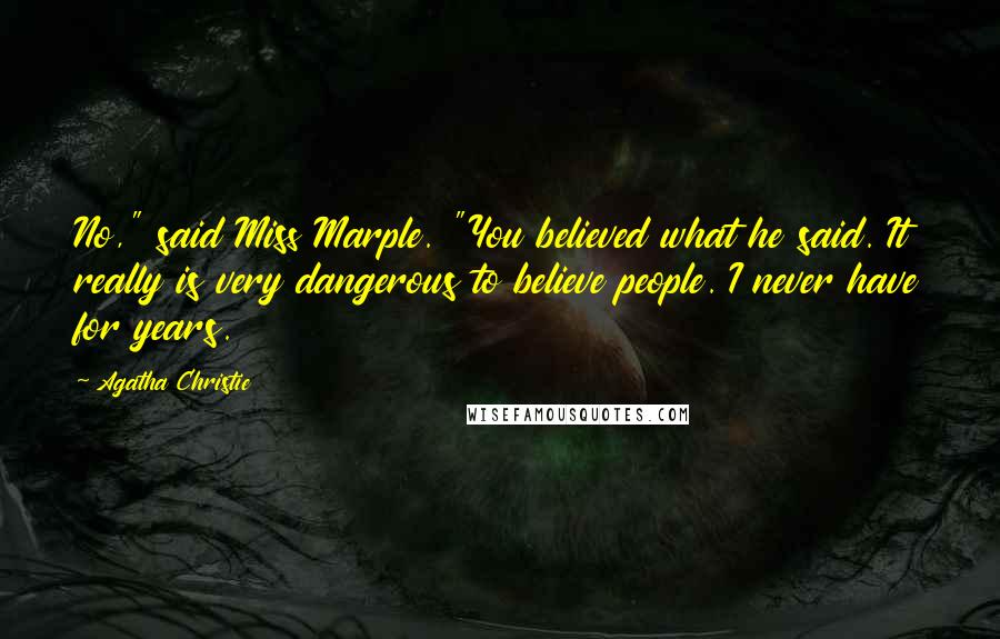 Agatha Christie Quotes: No," said Miss Marple. "You believed what he said. It really is very dangerous to believe people. I never have for years.