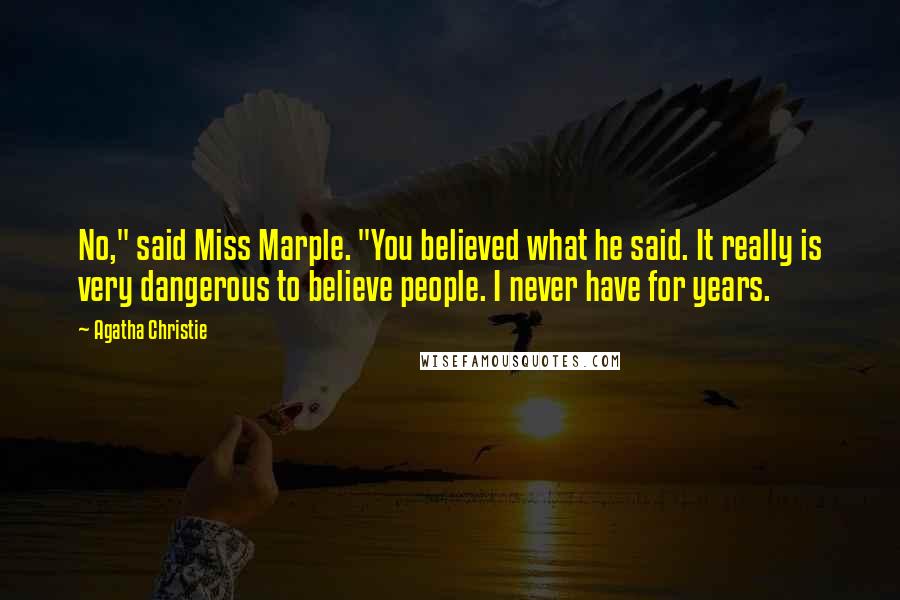 Agatha Christie Quotes: No," said Miss Marple. "You believed what he said. It really is very dangerous to believe people. I never have for years.