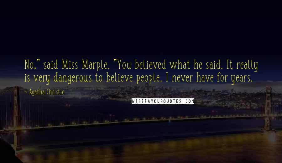 Agatha Christie Quotes: No," said Miss Marple. "You believed what he said. It really is very dangerous to believe people. I never have for years.