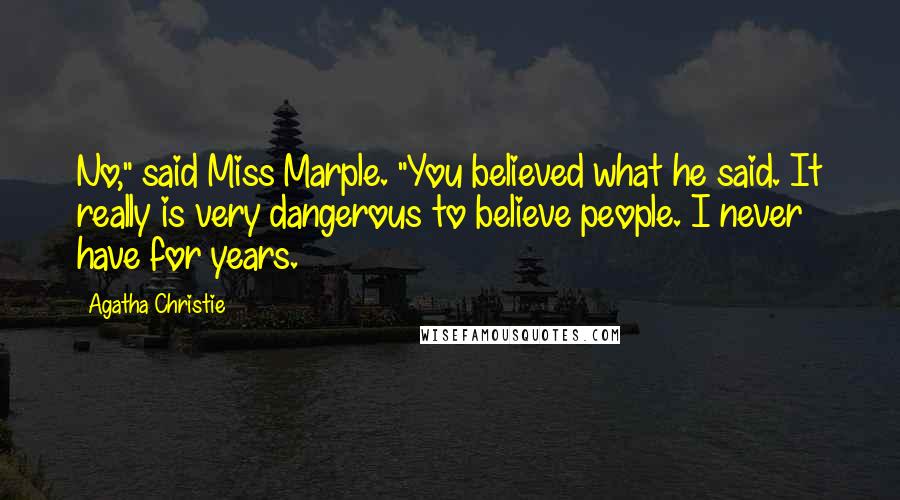 Agatha Christie Quotes: No," said Miss Marple. "You believed what he said. It really is very dangerous to believe people. I never have for years.