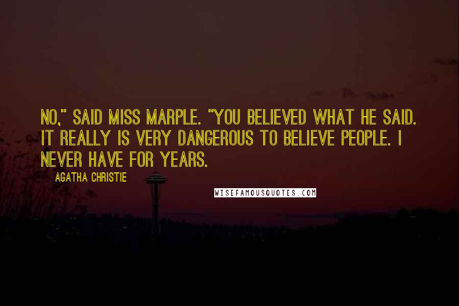 Agatha Christie Quotes: No," said Miss Marple. "You believed what he said. It really is very dangerous to believe people. I never have for years.