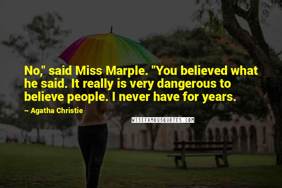 Agatha Christie Quotes: No," said Miss Marple. "You believed what he said. It really is very dangerous to believe people. I never have for years.