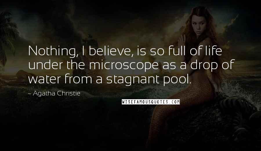 Agatha Christie Quotes: Nothing, I believe, is so full of life under the microscope as a drop of water from a stagnant pool.