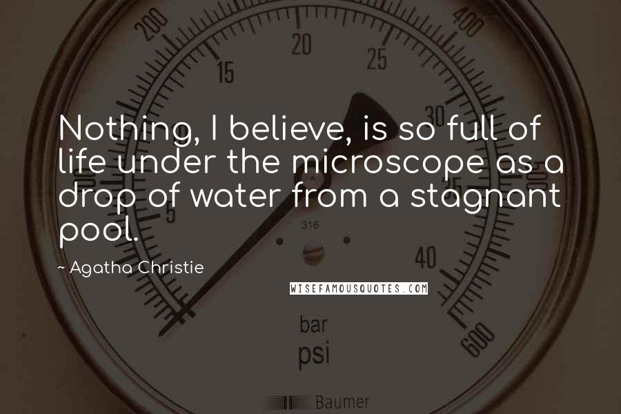 Agatha Christie Quotes: Nothing, I believe, is so full of life under the microscope as a drop of water from a stagnant pool.