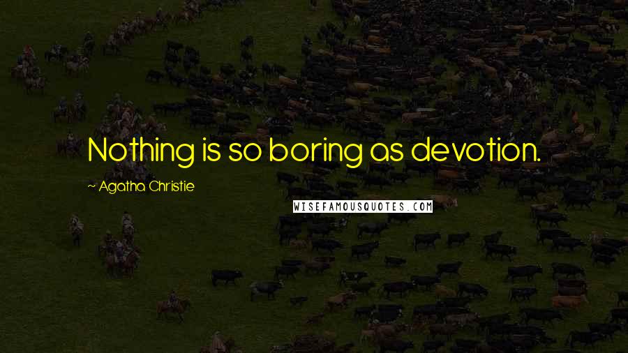 Agatha Christie Quotes: Nothing is so boring as devotion.