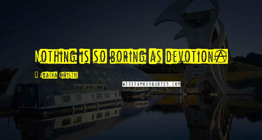 Agatha Christie Quotes: Nothing is so boring as devotion.