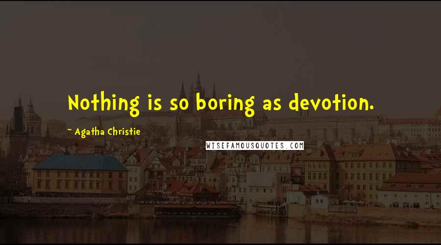 Agatha Christie Quotes: Nothing is so boring as devotion.