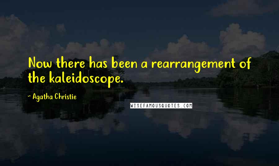 Agatha Christie Quotes: Now there has been a rearrangement of the kaleidoscope.