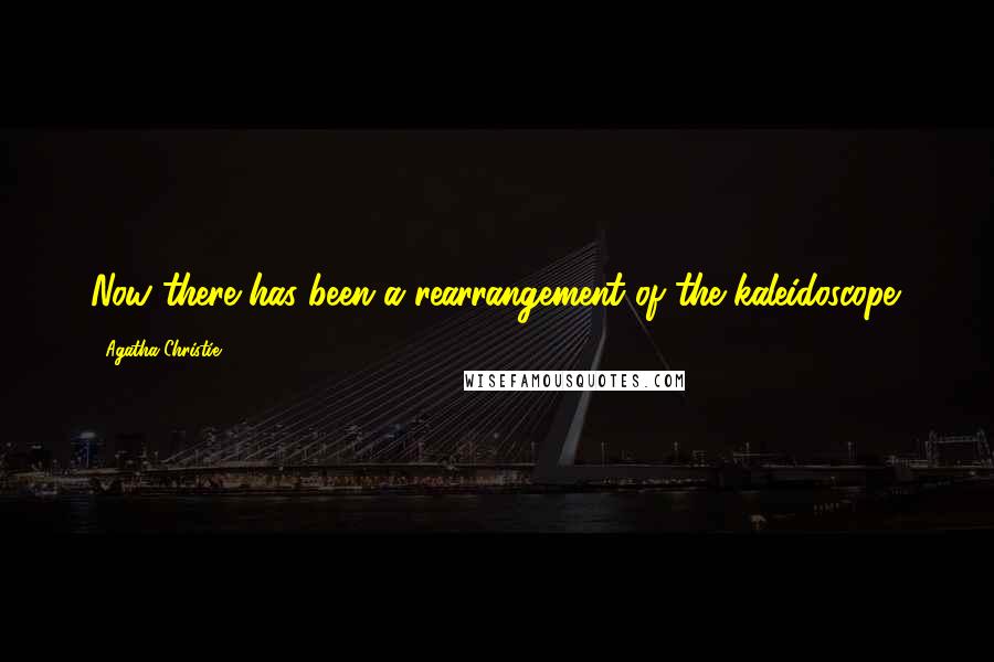 Agatha Christie Quotes: Now there has been a rearrangement of the kaleidoscope.