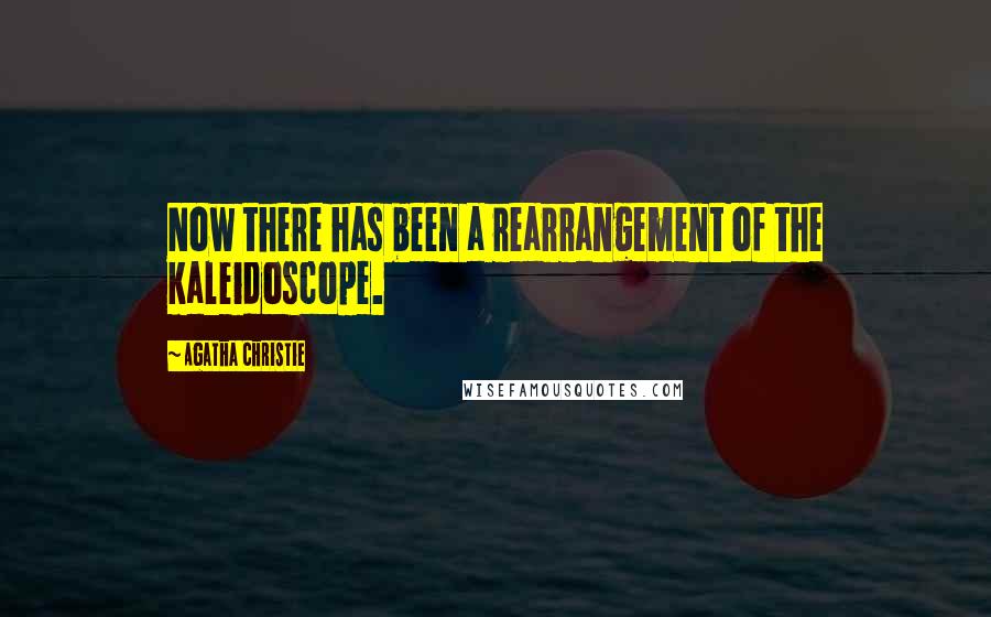 Agatha Christie Quotes: Now there has been a rearrangement of the kaleidoscope.